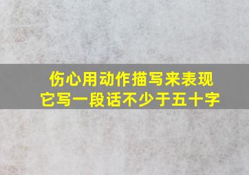 伤心用动作描写来表现它写一段话不少于五十字