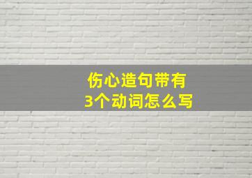 伤心造句带有3个动词怎么写