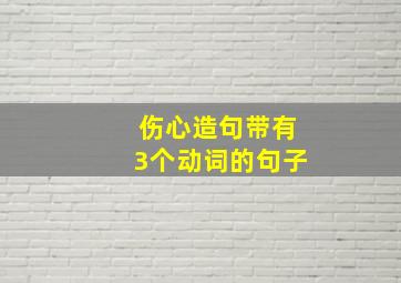 伤心造句带有3个动词的句子