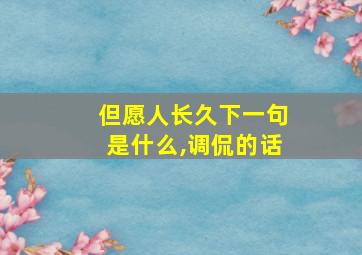 但愿人长久下一句是什么,调侃的话