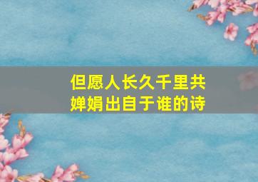 但愿人长久千里共婵娟出自于谁的诗