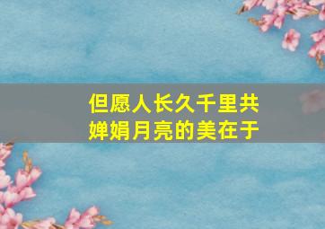 但愿人长久千里共婵娟月亮的美在于