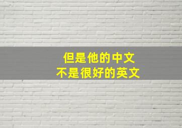 但是他的中文不是很好的英文