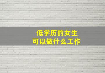 低学历的女生可以做什么工作