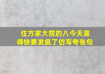 住方家大院的八今天喜得快要发疯了仿写夸张句