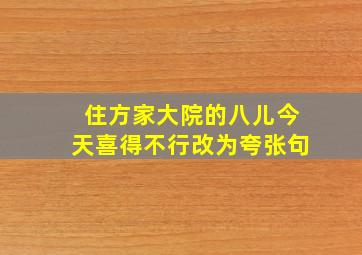 住方家大院的八儿今天喜得不行改为夸张句