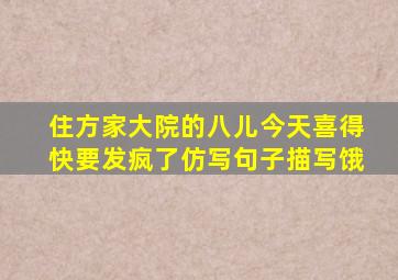 住方家大院的八儿今天喜得快要发疯了仿写句子描写饿