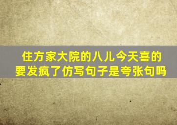 住方家大院的八儿今天喜的要发疯了仿写句子是夸张句吗