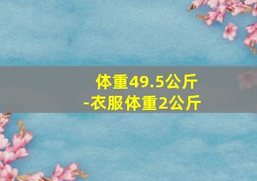 体重49.5公斤-衣服体重2公斤