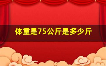 体重是75公斤是多少斤