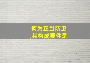 何为正当防卫,其构成要件是