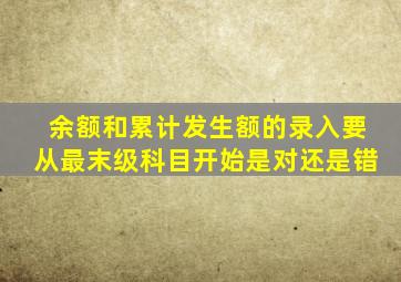 余额和累计发生额的录入要从最末级科目开始是对还是错