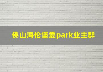 佛山海伦堡爱park业主群