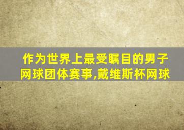 作为世界上最受瞩目的男子网球团体赛事,戴维斯杯网球