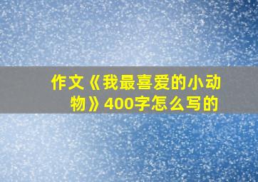 作文《我最喜爱的小动物》400字怎么写的