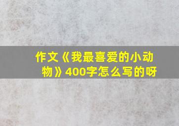 作文《我最喜爱的小动物》400字怎么写的呀