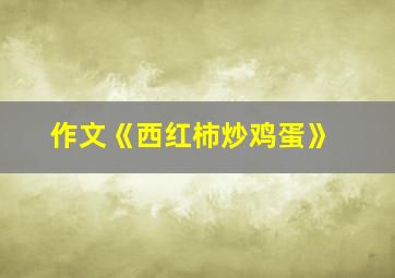 作文《西红柿炒鸡蛋》