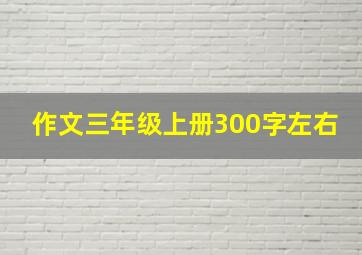 作文三年级上册300字左右