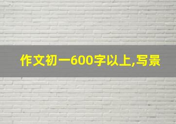 作文初一600字以上,写景