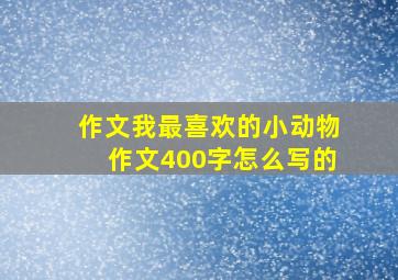 作文我最喜欢的小动物作文400字怎么写的