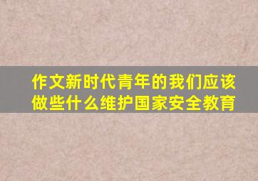 作文新时代青年的我们应该做些什么维护国家安全教育