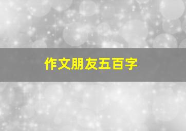 作文朋友五百字