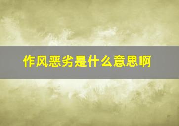 作风恶劣是什么意思啊