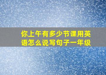 你上午有多少节课用英语怎么说写句子一年级