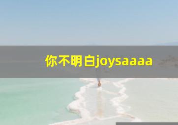 你不明白joysaaaa