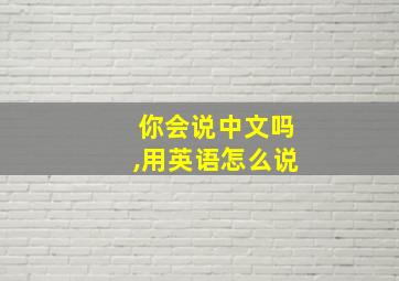 你会说中文吗,用英语怎么说