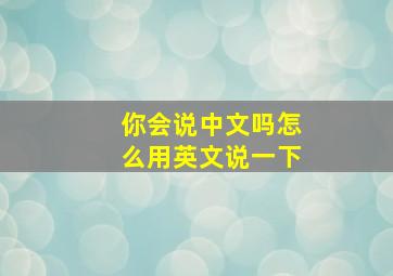 你会说中文吗怎么用英文说一下