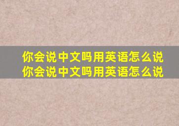 你会说中文吗用英语怎么说你会说中文吗用英语怎么说