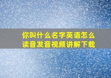 你叫什么名字英语怎么读音发音视频讲解下载