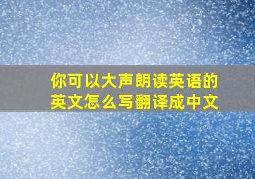 你可以大声朗读英语的英文怎么写翻译成中文