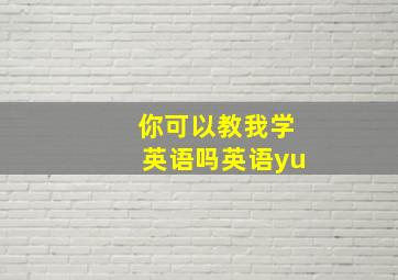 你可以教我学英语吗英语yu