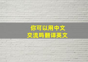 你可以用中文交流吗翻译英文