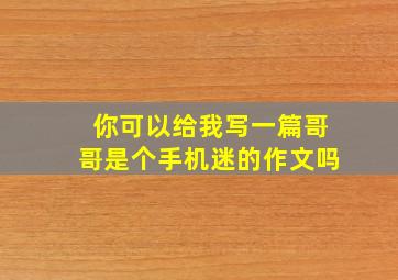 你可以给我写一篇哥哥是个手机迷的作文吗