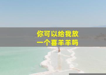 你可以给我放一个喜羊羊吗