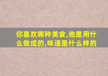 你喜欢哪种美食,他是用什么做成的,味道是什么样的