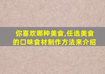 你喜欢哪种美食,任选美食的口味食材制作方法来介绍