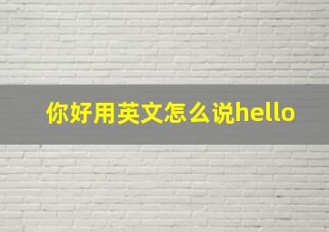 你好用英文怎么说hello