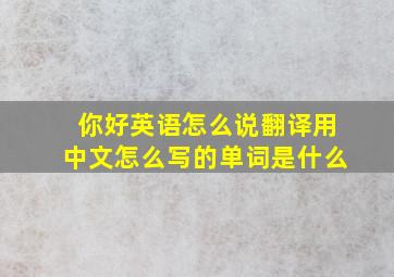 你好英语怎么说翻译用中文怎么写的单词是什么