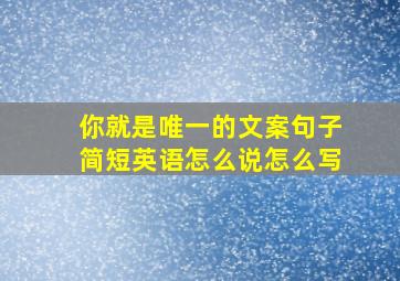 你就是唯一的文案句子简短英语怎么说怎么写