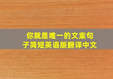 你就是唯一的文案句子简短英语版翻译中文