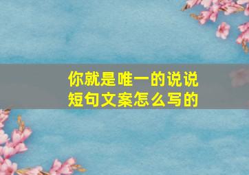 你就是唯一的说说短句文案怎么写的