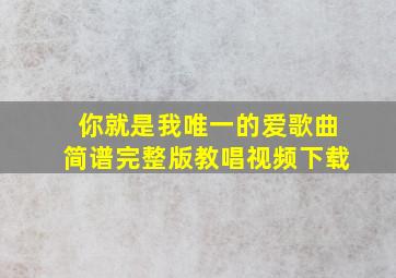 你就是我唯一的爱歌曲简谱完整版教唱视频下载