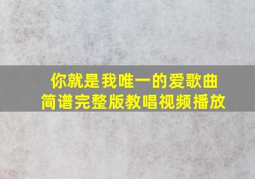 你就是我唯一的爱歌曲简谱完整版教唱视频播放