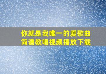 你就是我唯一的爱歌曲简谱教唱视频播放下载