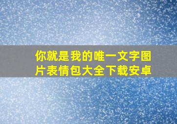 你就是我的唯一文字图片表情包大全下载安卓