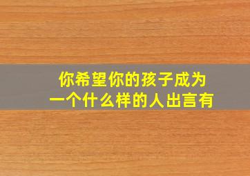 你希望你的孩子成为一个什么样的人出言有